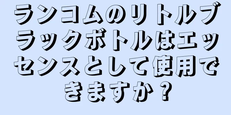 ランコムのリトルブラックボトルはエッセンスとして使用できますか？