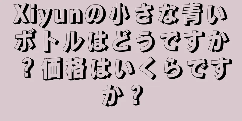 Xiyunの小さな青いボトルはどうですか？価格はいくらですか？