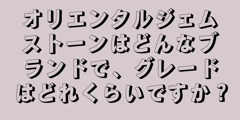 オリエンタルジェムストーンはどんなブランドで、グレードはどれくらいですか？