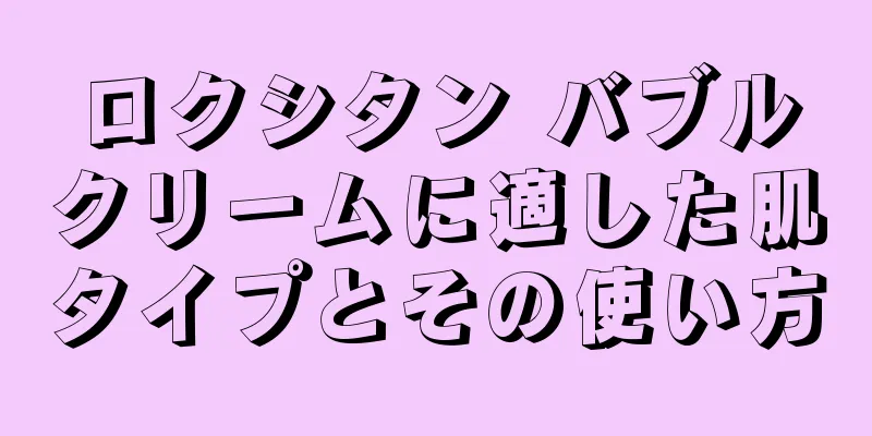 ロクシタン バブルクリームに適した肌タイプとその使い方