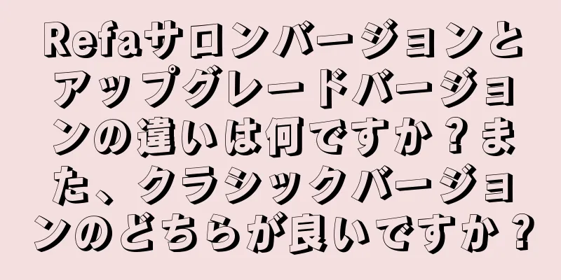 Refaサロンバージョンとアップグレードバージョンの違いは何ですか？また、クラシックバージョンのどちらが良いですか？