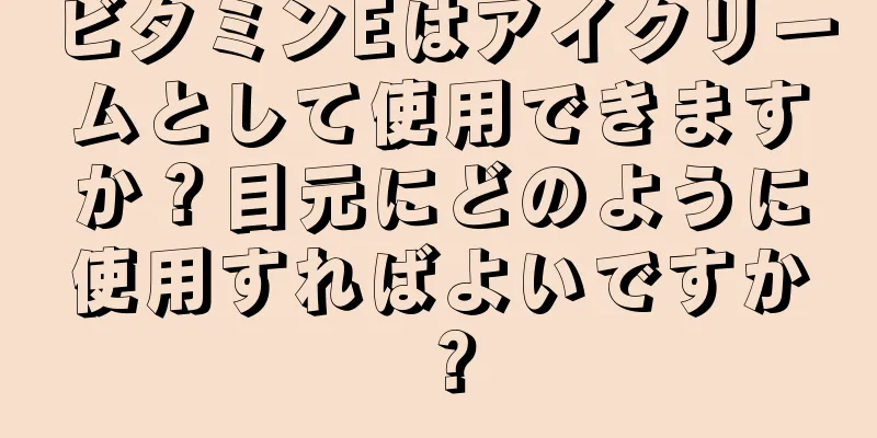 ビタミンEはアイクリームとして使用できますか？目元にどのように使用すればよいですか？