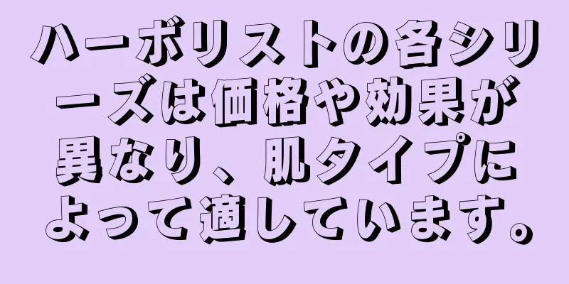 ハーボリストの各シリーズは価格や効果が異なり、肌タイプによって適しています。