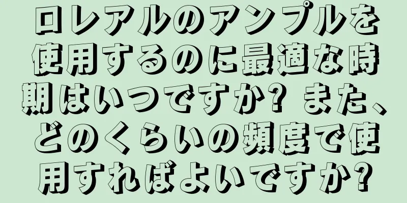 ロレアルのアンプルを使用するのに最適な時期はいつですか? また、どのくらいの頻度で使用すればよいですか?