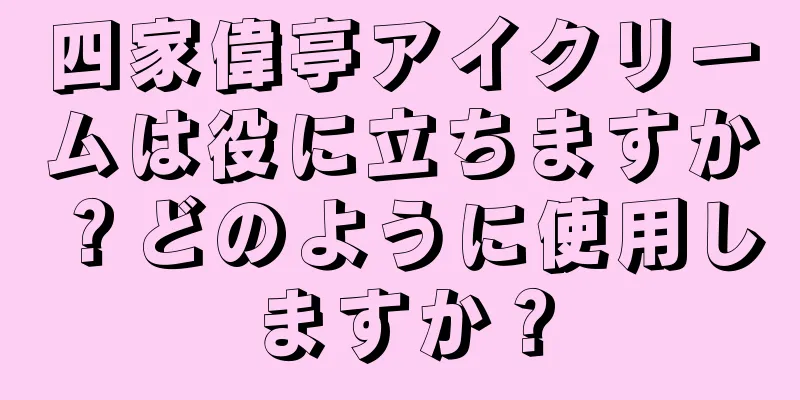 四家偉亭アイクリームは役に立ちますか？どのように使用しますか？