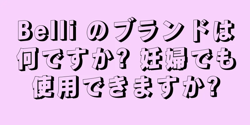 Belli のブランドは何ですか? 妊婦でも使用できますか?