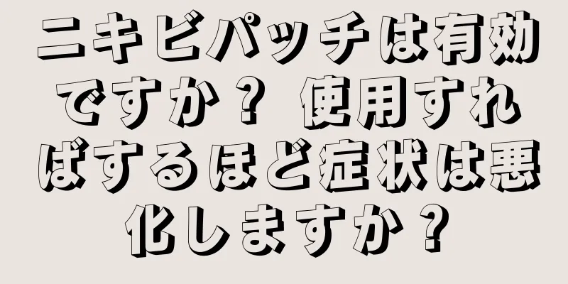 ニキビパッチは有効ですか？ 使用すればするほど症状は悪化しますか？