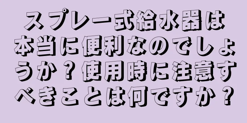 スプレー式給水器は本当に便利なのでしょうか？使用時に注意すべきことは何ですか？