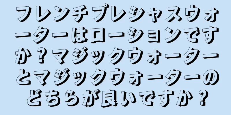 フレンチプレシャスウォーターはローションですか？マジックウォーターとマジックウォーターのどちらが良いですか？