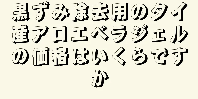 黒ずみ除去用のタイ産アロエベラジェルの価格はいくらですか