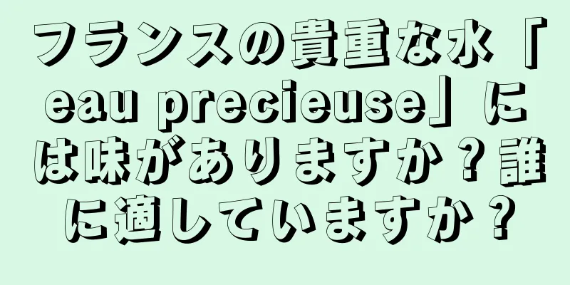 フランスの貴重な水「eau precieuse」には味がありますか？誰に適していますか？