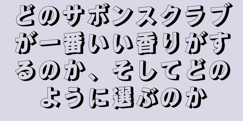 どのサボンスクラブが一番いい香りがするのか、そしてどのように選ぶのか