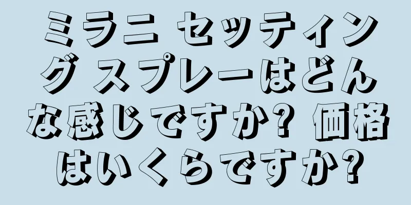 ミラニ セッティング スプレーはどんな感じですか? 価格はいくらですか?