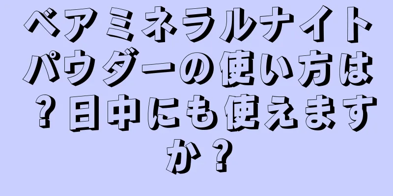 ベアミネラルナイトパウダーの使い方は？日中にも使えますか？