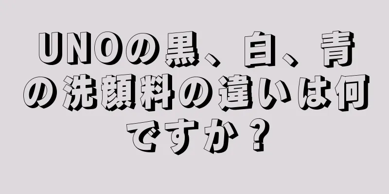 UNOの黒、白、青の洗顔料の違いは何ですか？