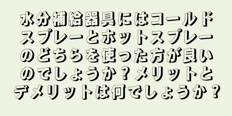 水分補給器具にはコールドスプレーとホットスプレーのどちらを使った方が良いのでしょうか？メリットとデメリットは何でしょうか？