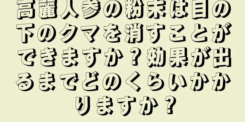 高麗人参の粉末は目の下のクマを消すことができますか？効果が出るまでどのくらいかかりますか？