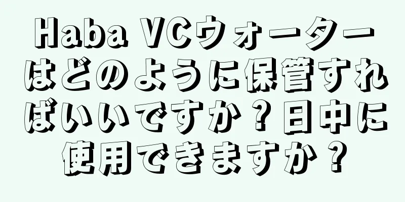 Haba VCウォーターはどのように保管すればいいですか？日中に使用できますか？