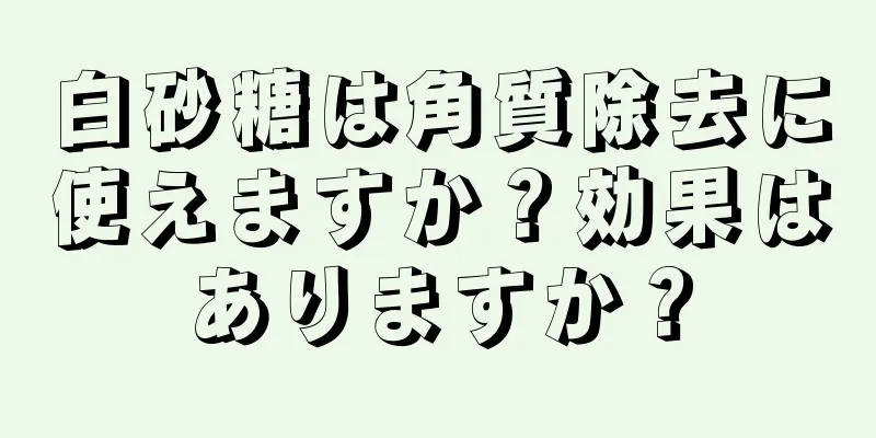 白砂糖は角質除去に使えますか？効果はありますか？