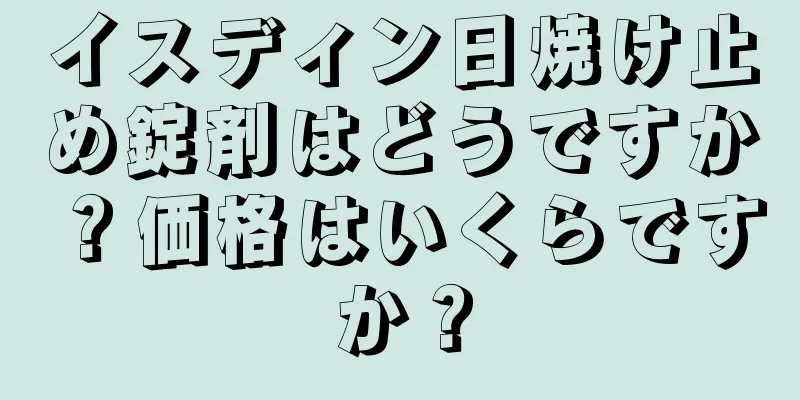 イスディン日焼け止め錠剤はどうですか？価格はいくらですか？