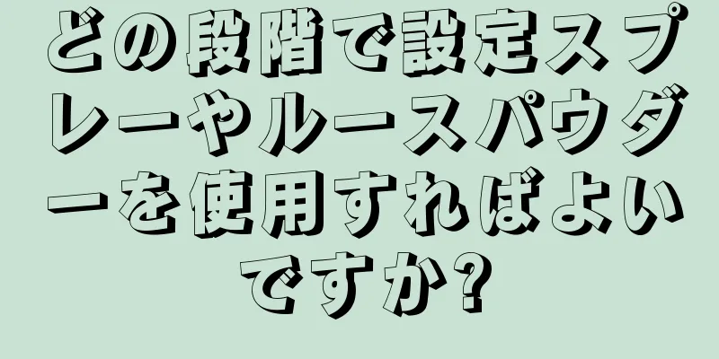 どの段階で設定スプレーやルースパウダーを使用すればよいですか?