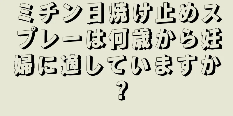 ミチン日焼け止めスプレーは何歳から妊婦に適していますか？