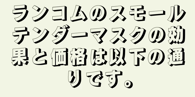 ランコムのスモールテンダーマスクの効果と価格は以下の通りです。