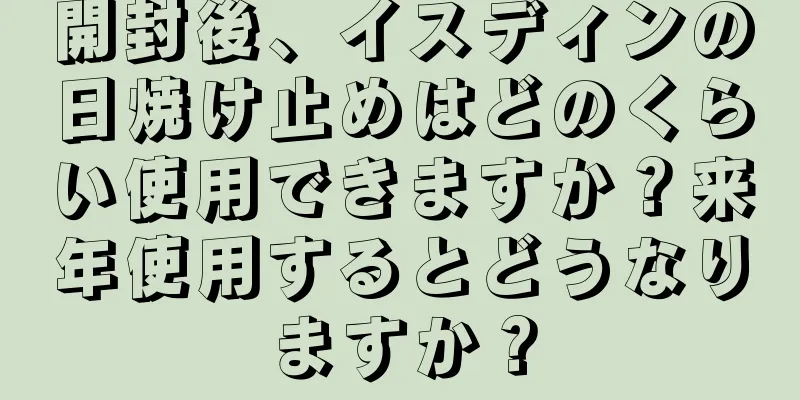 開封後、イスディンの日焼け止めはどのくらい使用できますか？来年使用するとどうなりますか？