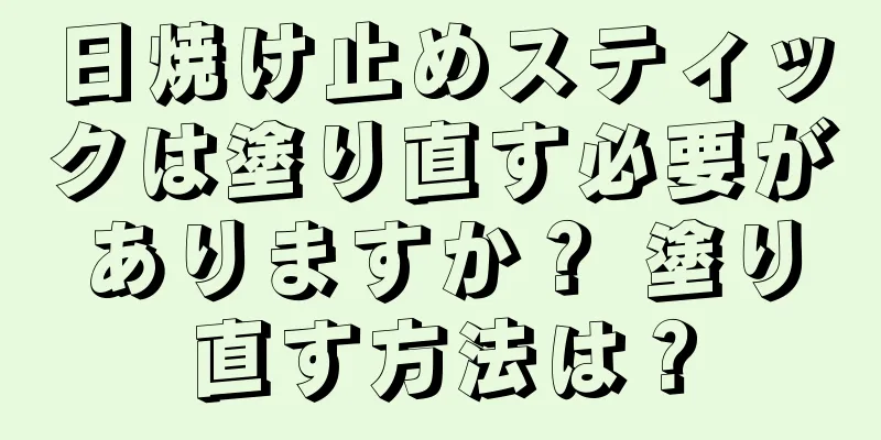 日焼け止めスティックは塗り直す必要がありますか？ 塗り直す方法は？