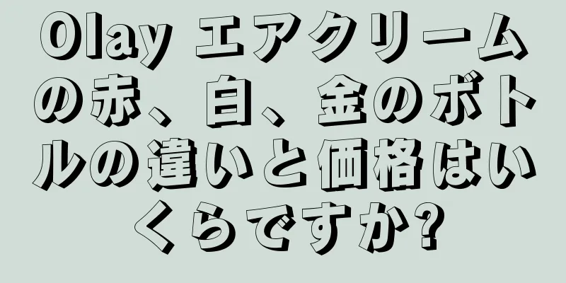 Olay エアクリームの赤、白、金のボトルの違いと価格はいくらですか?