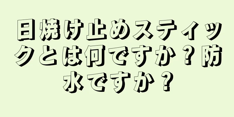 日焼け止めスティックとは何ですか？防水ですか？