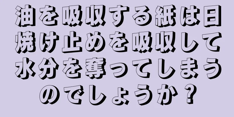 油を吸収する紙は日焼け止めを吸収して水分を奪ってしまうのでしょうか？