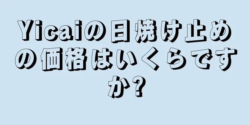 Yicaiの日焼け止めの価格はいくらですか?