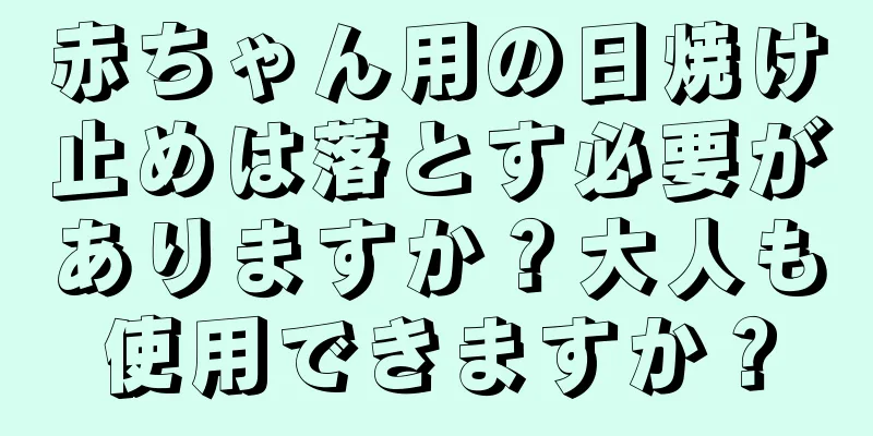 赤ちゃん用の日焼け止めは落とす必要がありますか？大人も使用できますか？