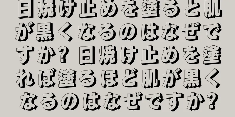 日焼け止めを塗ると肌が黒くなるのはなぜですか? 日焼け止めを塗れば塗るほど肌が黒くなるのはなぜですか?