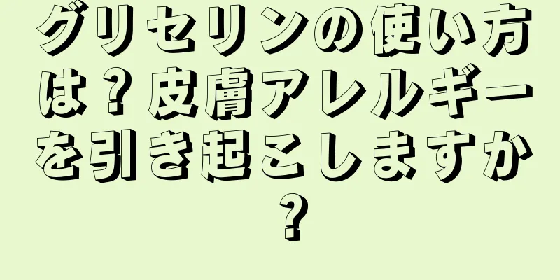 グリセリンの使い方は？皮膚アレルギーを引き起こしますか？