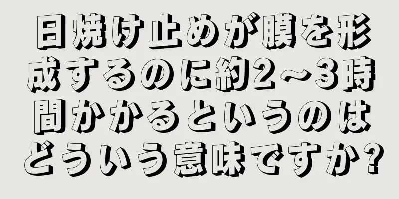 日焼け止めが膜を形成するのに約2〜3時間かかるというのはどういう意味ですか?