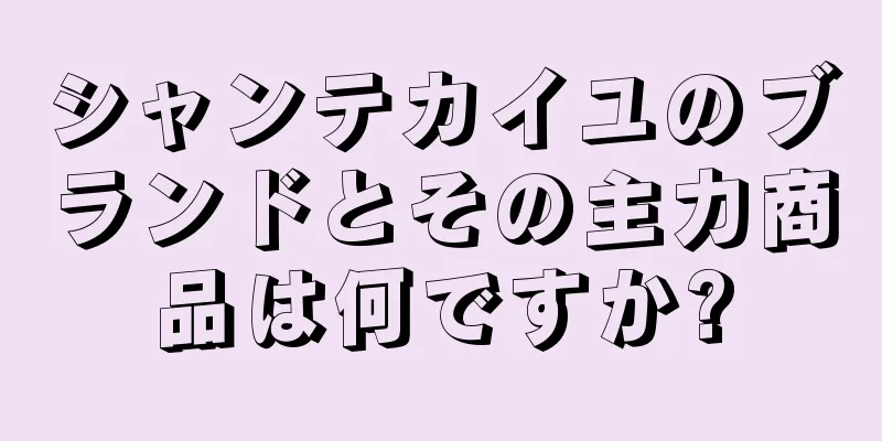 シャンテカイユのブランドとその主力商品は何ですか?