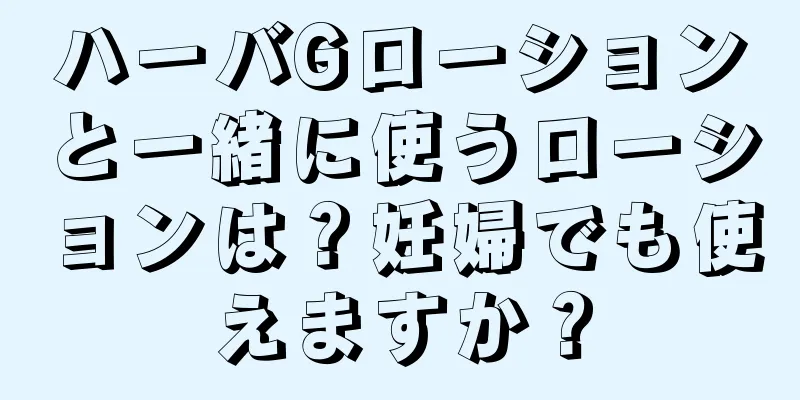 ハーバGローションと一緒に使うローションは？妊婦でも使えますか？