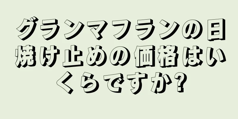 グランマフランの日焼け止めの価格はいくらですか?