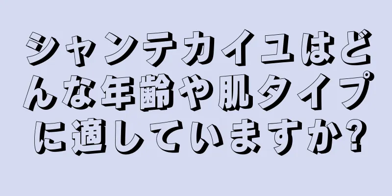 シャンテカイユはどんな年齢や肌タイプに適していますか?