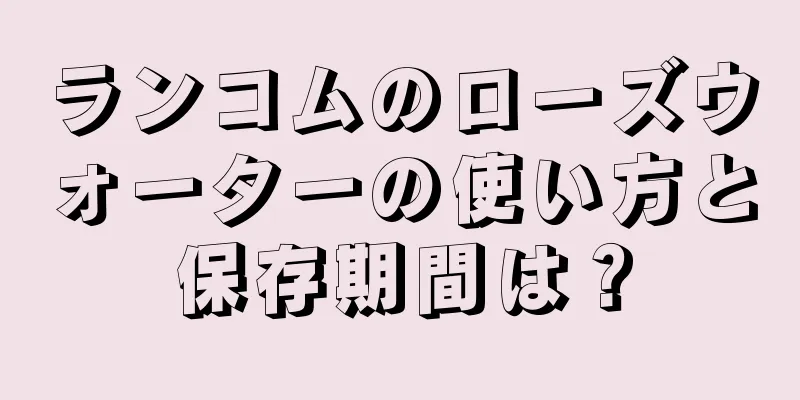 ランコムのローズウォーターの使い方と保存期間は？