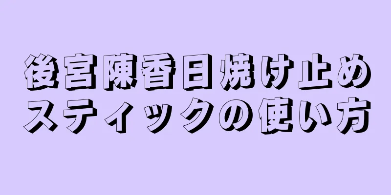 後宮陳香日焼け止めスティックの使い方