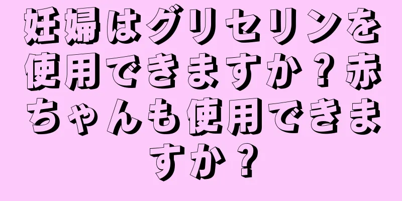 妊婦はグリセリンを使用できますか？赤ちゃんも使用できますか？