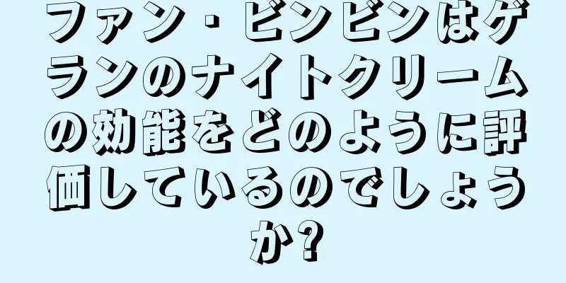 ファン・ビンビンはゲランのナイトクリームの効能をどのように評価しているのでしょうか?