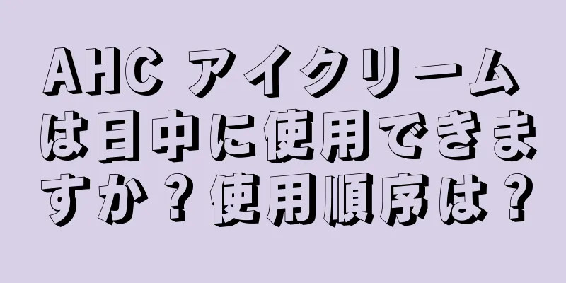 AHC アイクリームは日中に使用できますか？使用順序は？