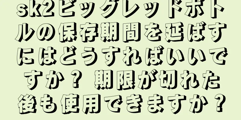 sk2ビッグレッドボトルの保存期間を延ばすにはどうすればいいですか？ 期限が切れた後も使用できますか？