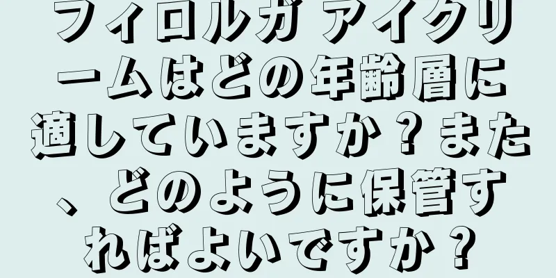 フィロルガ アイクリームはどの年齢層に適していますか？また、どのように保管すればよいですか？