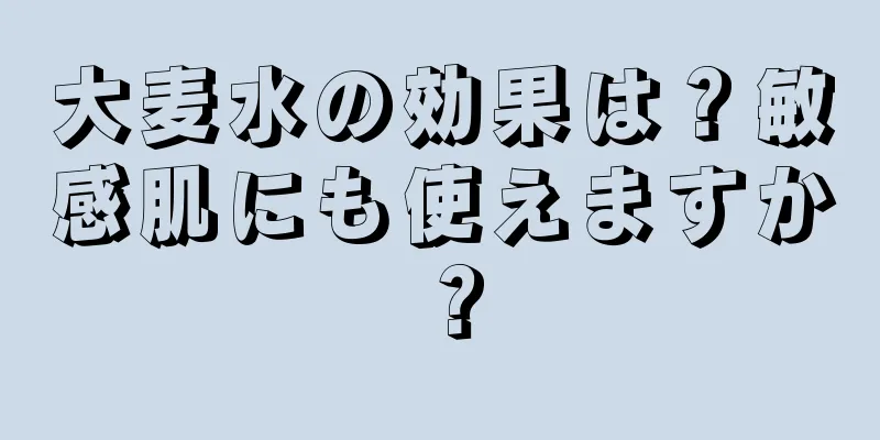 大麦水の効果は？敏感肌にも使えますか？