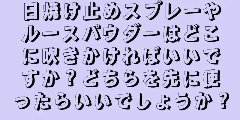 日焼け止めスプレーやルースパウダーはどこに吹きかければいいですか？どちらを先に使ったらいいでしょうか？